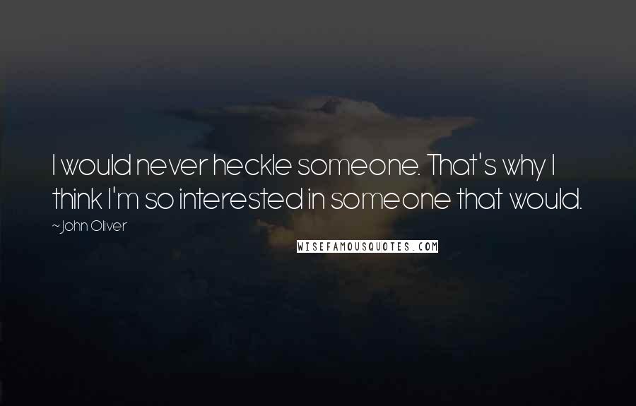 John Oliver Quotes: I would never heckle someone. That's why I think I'm so interested in someone that would.