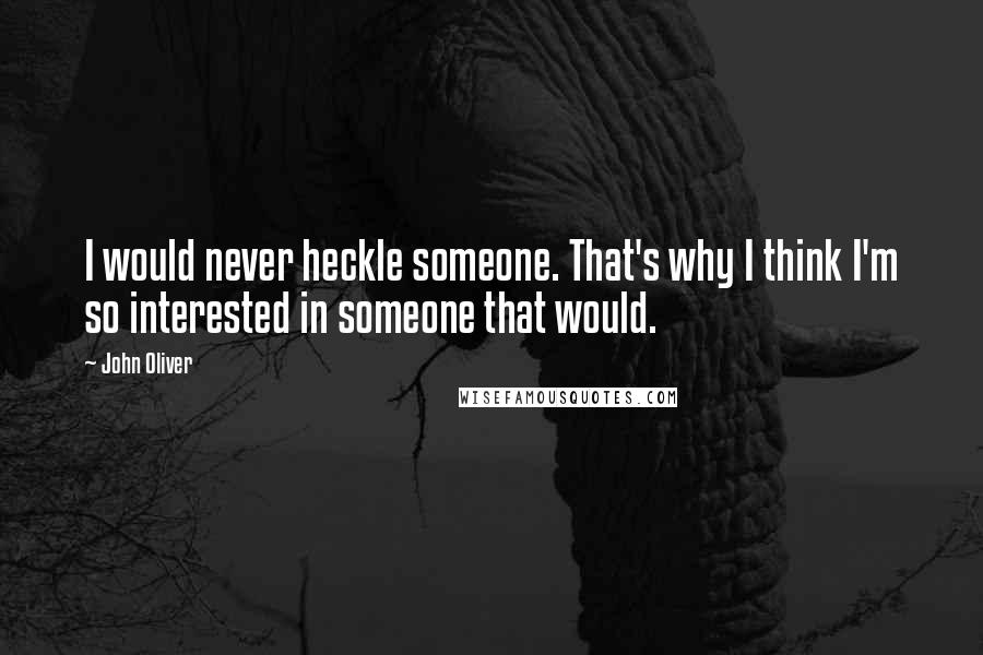 John Oliver Quotes: I would never heckle someone. That's why I think I'm so interested in someone that would.