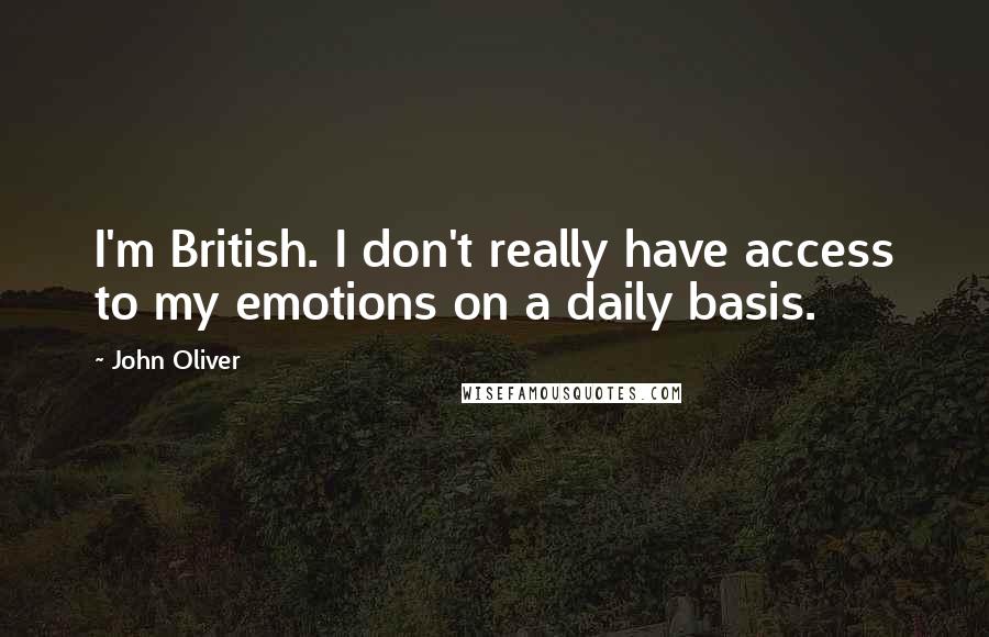 John Oliver Quotes: I'm British. I don't really have access to my emotions on a daily basis.