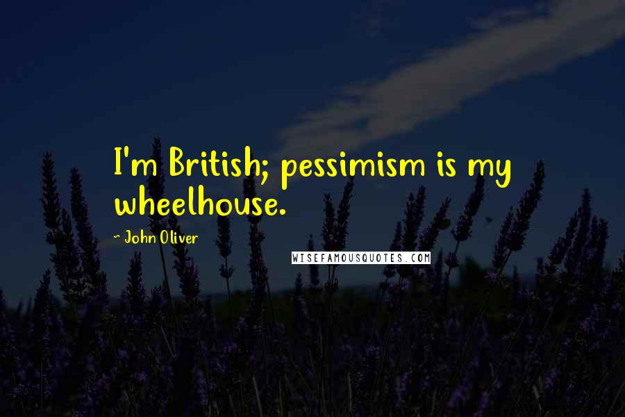 John Oliver Quotes: I'm British; pessimism is my wheelhouse.