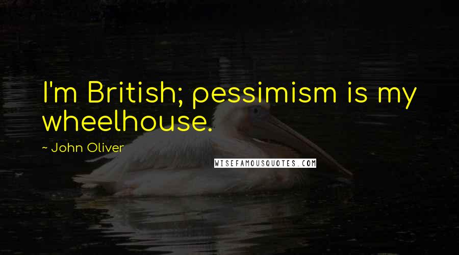 John Oliver Quotes: I'm British; pessimism is my wheelhouse.