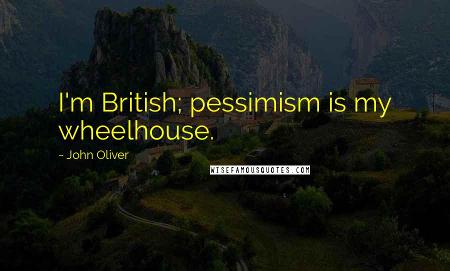 John Oliver Quotes: I'm British; pessimism is my wheelhouse.