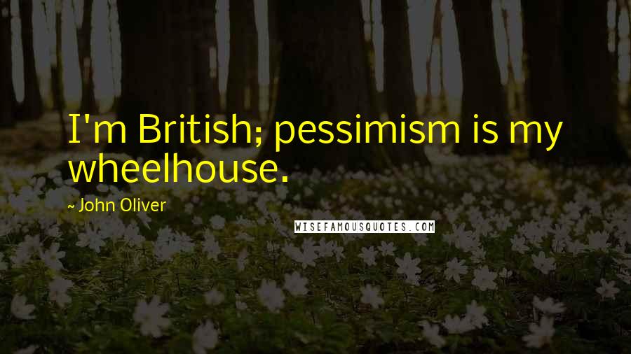 John Oliver Quotes: I'm British; pessimism is my wheelhouse.