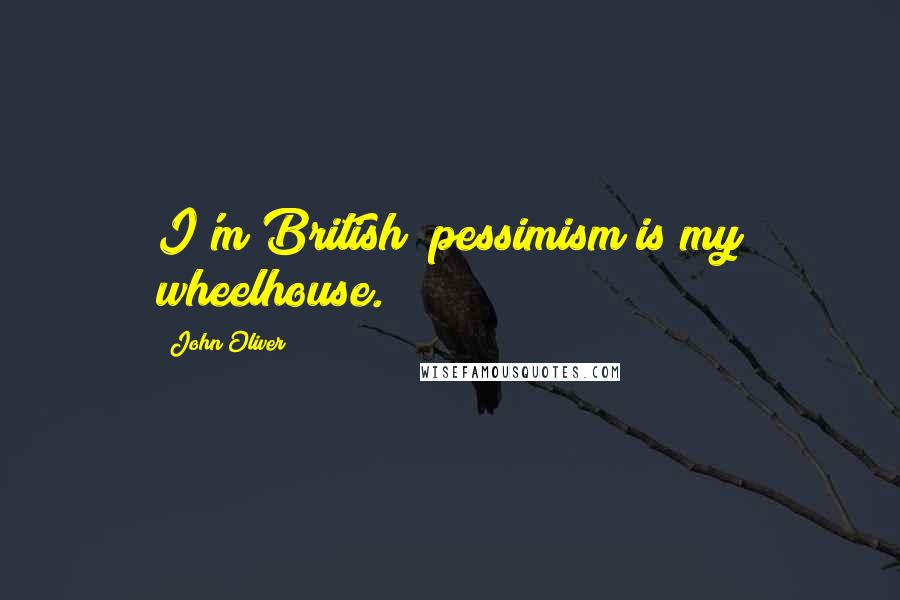 John Oliver Quotes: I'm British; pessimism is my wheelhouse.