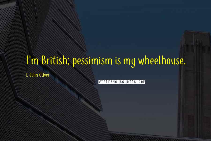 John Oliver Quotes: I'm British; pessimism is my wheelhouse.