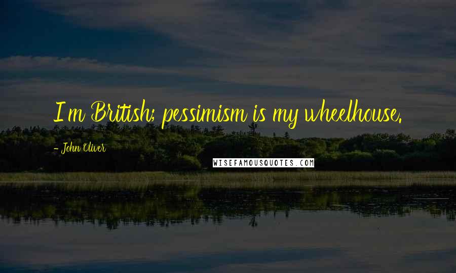 John Oliver Quotes: I'm British; pessimism is my wheelhouse.