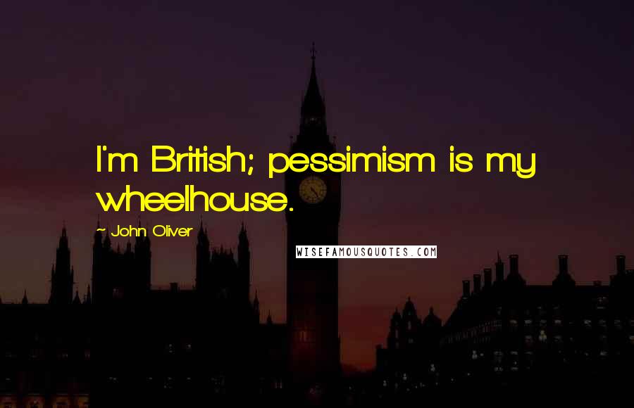 John Oliver Quotes: I'm British; pessimism is my wheelhouse.