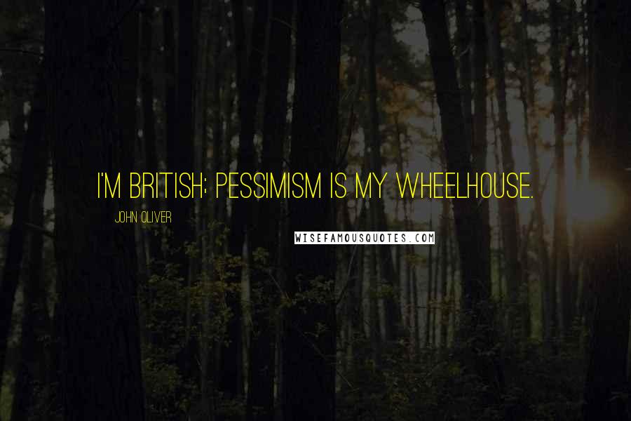 John Oliver Quotes: I'm British; pessimism is my wheelhouse.