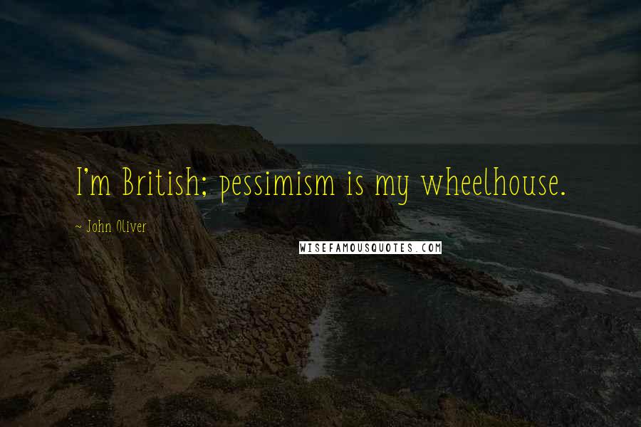 John Oliver Quotes: I'm British; pessimism is my wheelhouse.