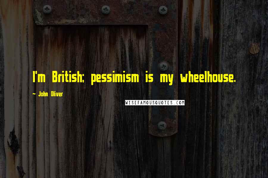 John Oliver Quotes: I'm British; pessimism is my wheelhouse.