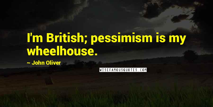 John Oliver Quotes: I'm British; pessimism is my wheelhouse.