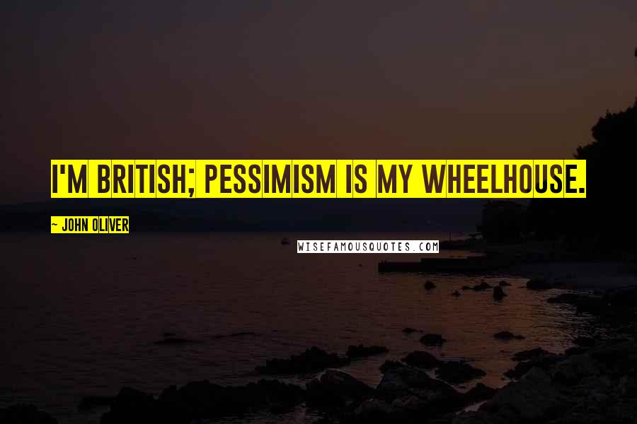 John Oliver Quotes: I'm British; pessimism is my wheelhouse.