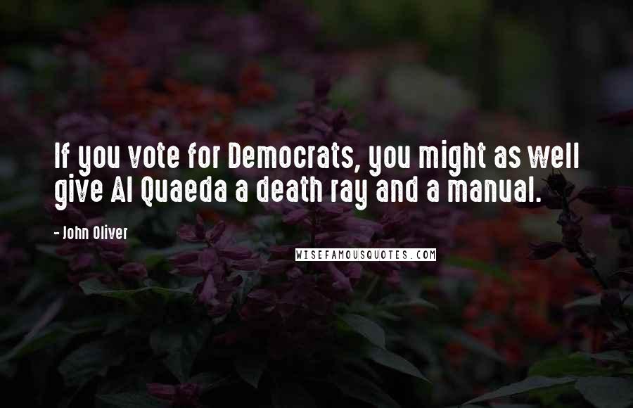 John Oliver Quotes: If you vote for Democrats, you might as well give Al Quaeda a death ray and a manual.