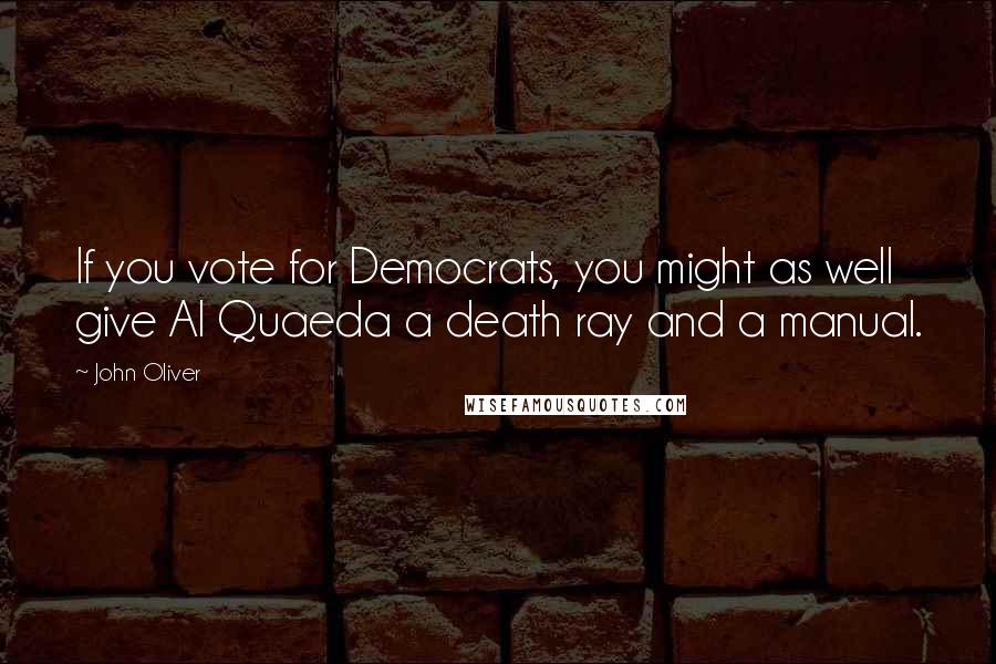 John Oliver Quotes: If you vote for Democrats, you might as well give Al Quaeda a death ray and a manual.