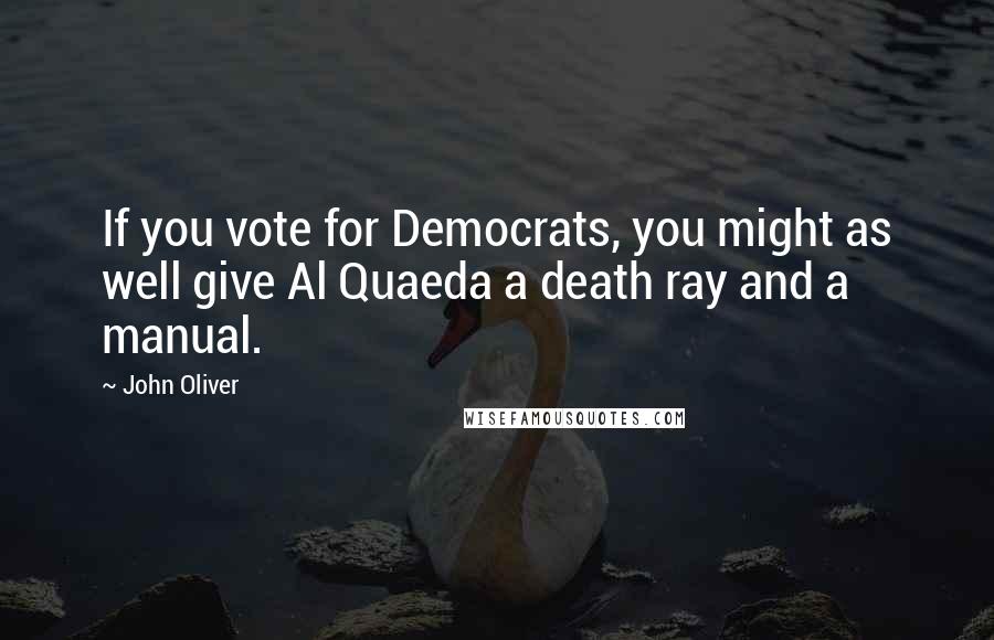 John Oliver Quotes: If you vote for Democrats, you might as well give Al Quaeda a death ray and a manual.