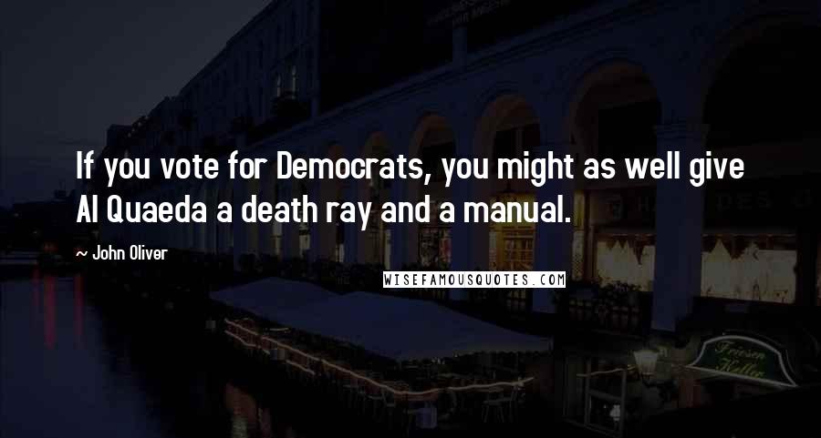 John Oliver Quotes: If you vote for Democrats, you might as well give Al Quaeda a death ray and a manual.