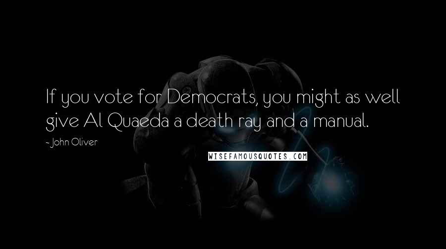 John Oliver Quotes: If you vote for Democrats, you might as well give Al Quaeda a death ray and a manual.