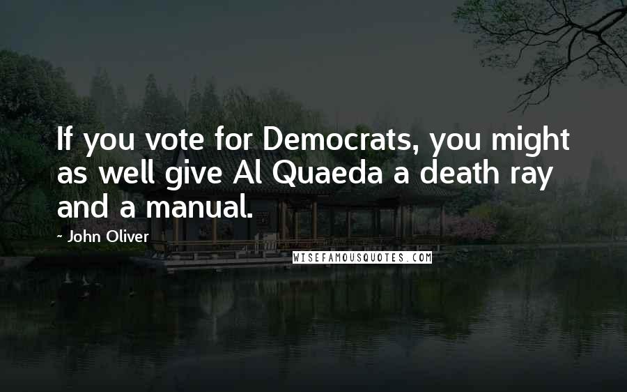 John Oliver Quotes: If you vote for Democrats, you might as well give Al Quaeda a death ray and a manual.