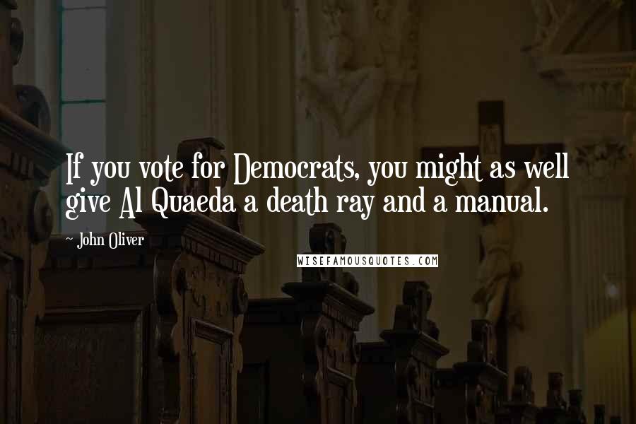 John Oliver Quotes: If you vote for Democrats, you might as well give Al Quaeda a death ray and a manual.