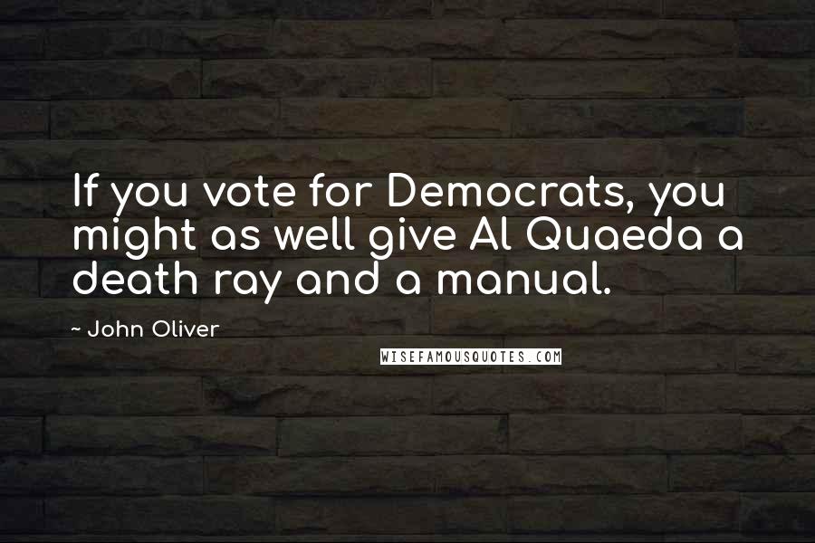 John Oliver Quotes: If you vote for Democrats, you might as well give Al Quaeda a death ray and a manual.