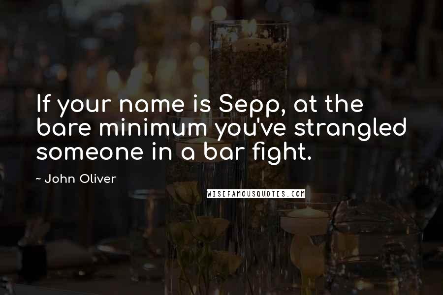 John Oliver Quotes: If your name is Sepp, at the bare minimum you've strangled someone in a bar fight.