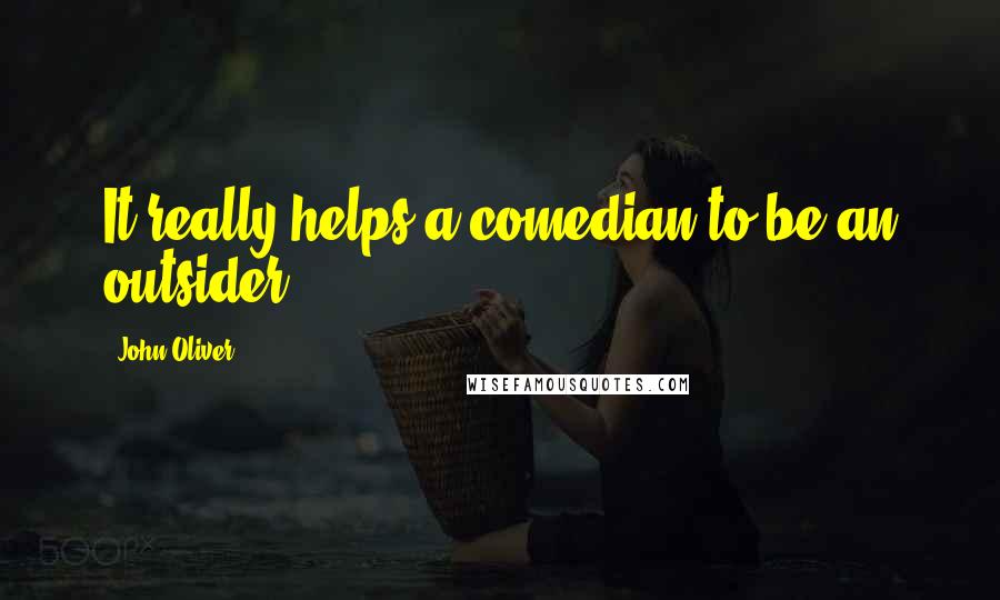 John Oliver Quotes: It really helps a comedian to be an outsider.