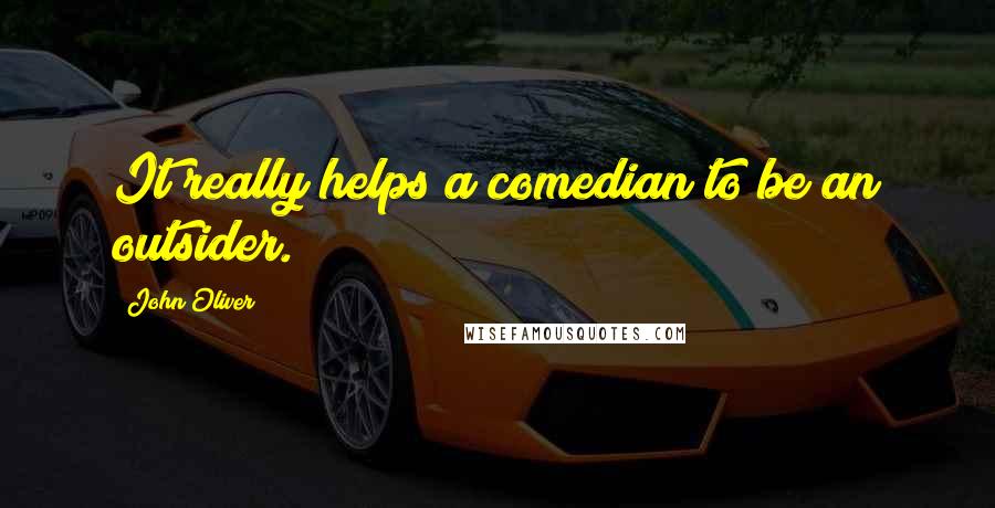 John Oliver Quotes: It really helps a comedian to be an outsider.