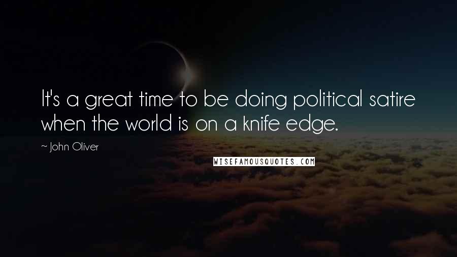 John Oliver Quotes: It's a great time to be doing political satire when the world is on a knife edge.