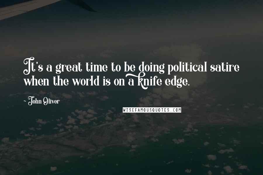 John Oliver Quotes: It's a great time to be doing political satire when the world is on a knife edge.