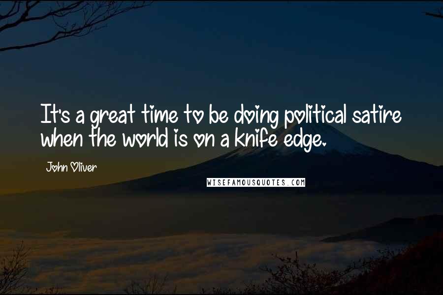 John Oliver Quotes: It's a great time to be doing political satire when the world is on a knife edge.