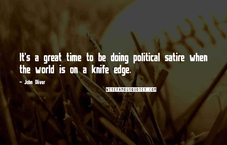 John Oliver Quotes: It's a great time to be doing political satire when the world is on a knife edge.