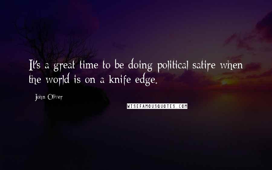 John Oliver Quotes: It's a great time to be doing political satire when the world is on a knife edge.