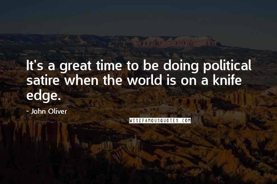 John Oliver Quotes: It's a great time to be doing political satire when the world is on a knife edge.