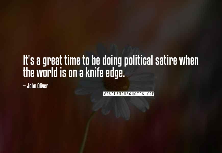 John Oliver Quotes: It's a great time to be doing political satire when the world is on a knife edge.