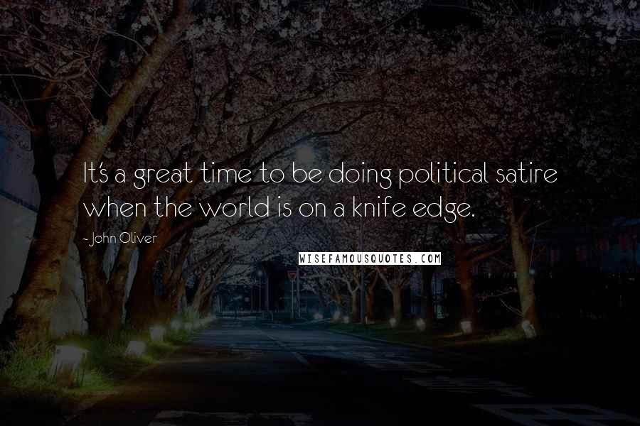 John Oliver Quotes: It's a great time to be doing political satire when the world is on a knife edge.