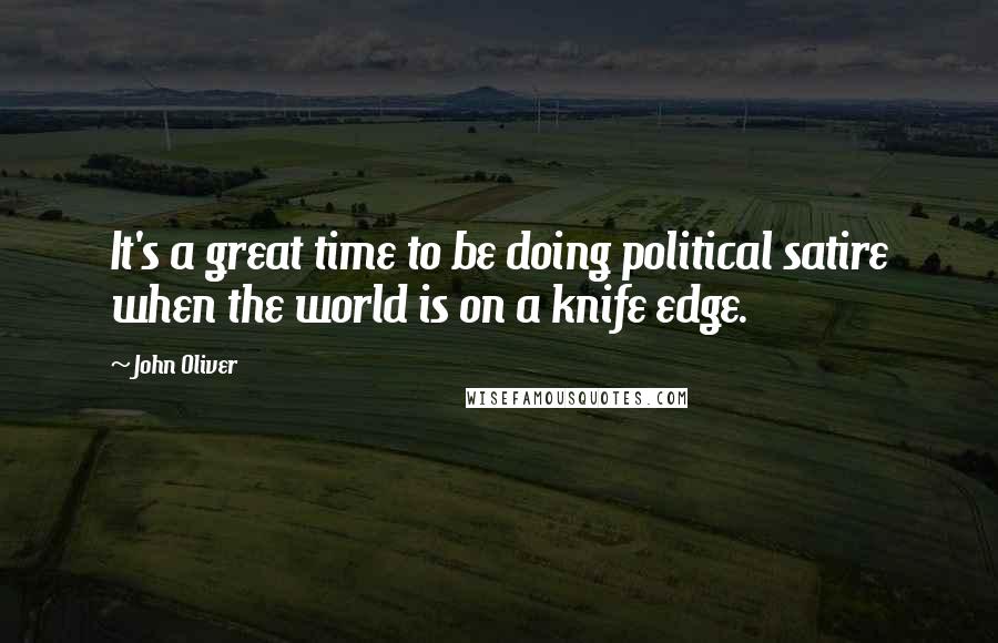 John Oliver Quotes: It's a great time to be doing political satire when the world is on a knife edge.