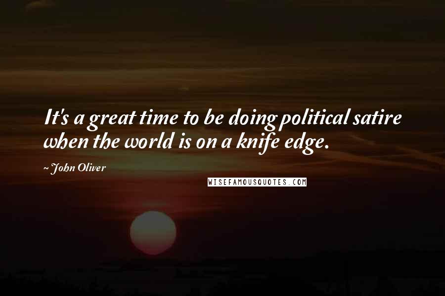 John Oliver Quotes: It's a great time to be doing political satire when the world is on a knife edge.