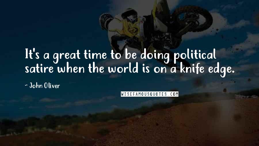 John Oliver Quotes: It's a great time to be doing political satire when the world is on a knife edge.