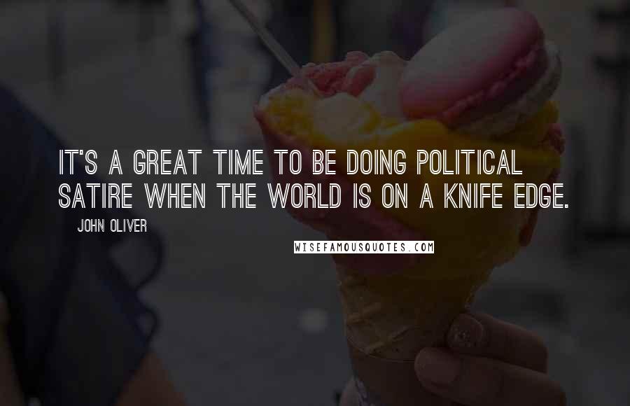 John Oliver Quotes: It's a great time to be doing political satire when the world is on a knife edge.