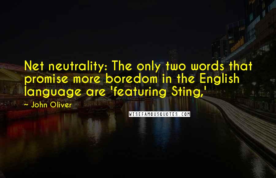 John Oliver Quotes: Net neutrality: The only two words that promise more boredom in the English language are 'featuring Sting,'