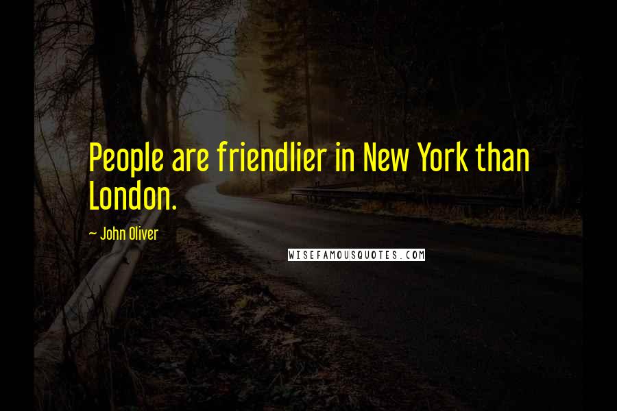 John Oliver Quotes: People are friendlier in New York than London.