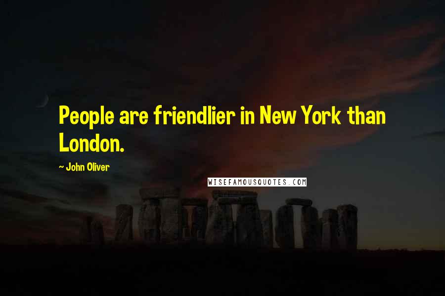 John Oliver Quotes: People are friendlier in New York than London.