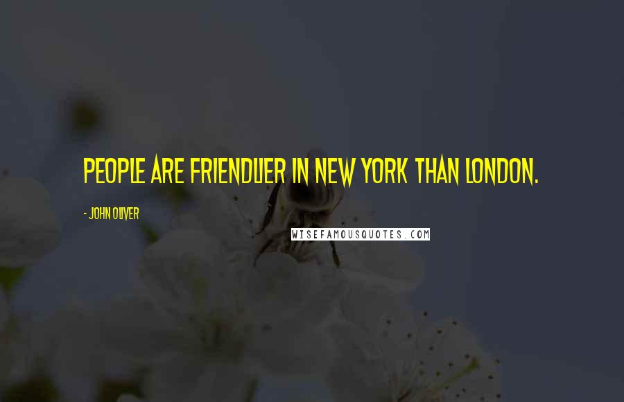 John Oliver Quotes: People are friendlier in New York than London.