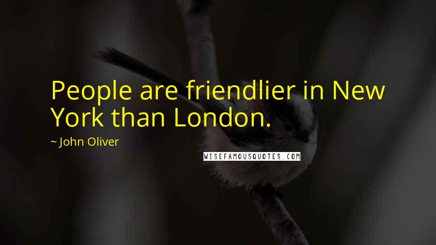 John Oliver Quotes: People are friendlier in New York than London.