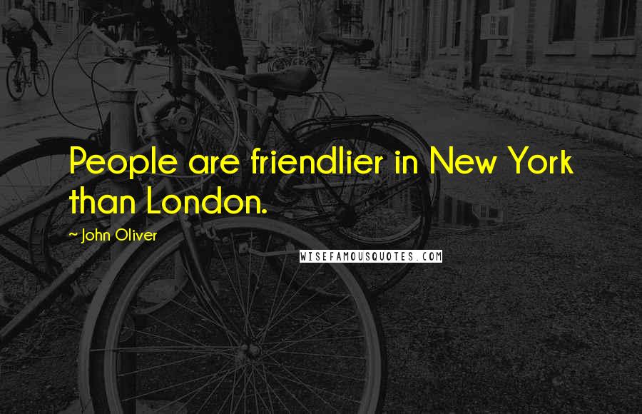John Oliver Quotes: People are friendlier in New York than London.