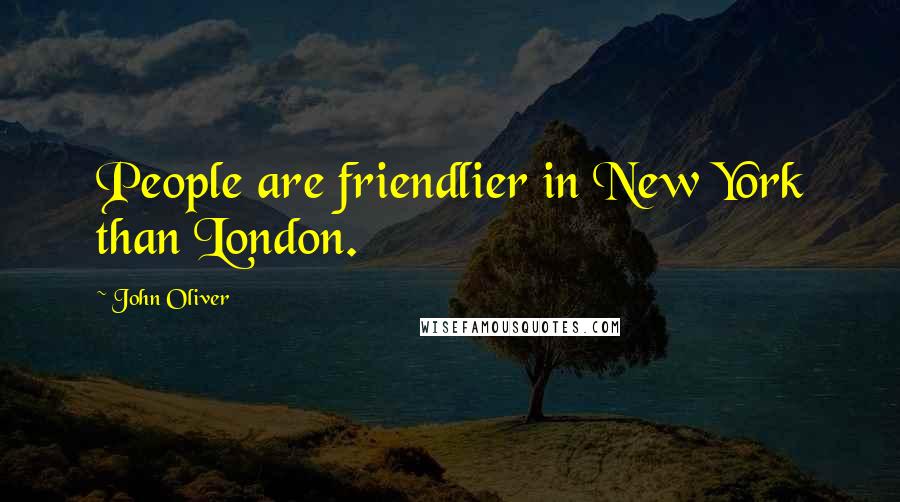 John Oliver Quotes: People are friendlier in New York than London.