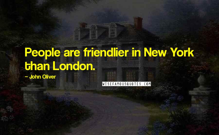 John Oliver Quotes: People are friendlier in New York than London.