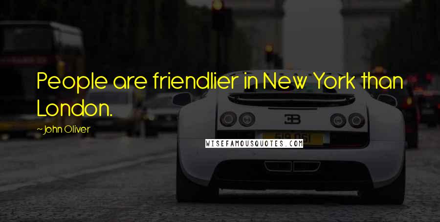 John Oliver Quotes: People are friendlier in New York than London.