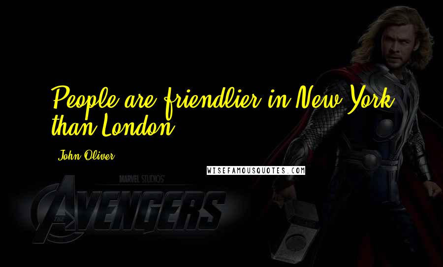 John Oliver Quotes: People are friendlier in New York than London.