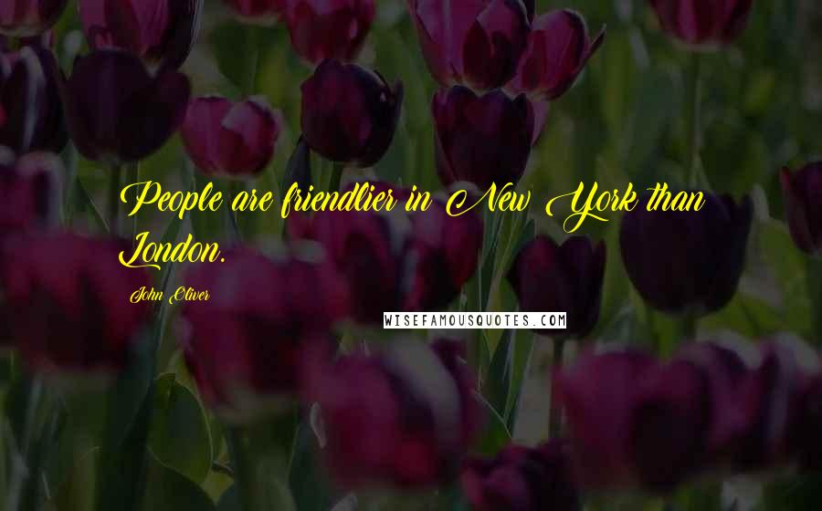 John Oliver Quotes: People are friendlier in New York than London.